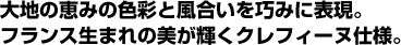 大地の恵みの色彩と風合いを巧みに表現。フランス生まれの美が輝くクレフィーヌ仕様